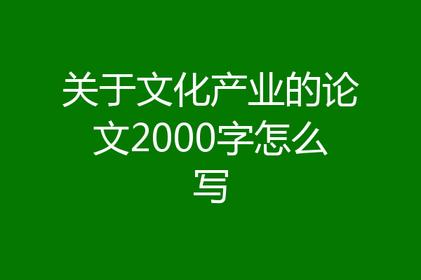 关于文化产业的论文2000字怎么写
