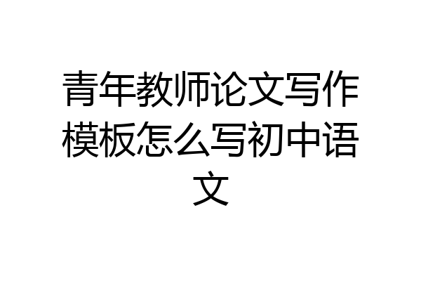 青年教师论文写作模板怎么写初中语文