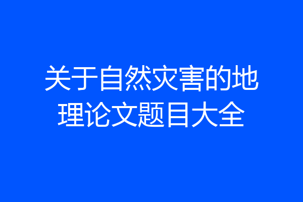 关于自然灾害的地理论文题目大全