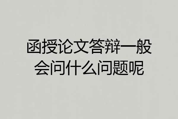 函授论文答辩一般会问什么问题呢