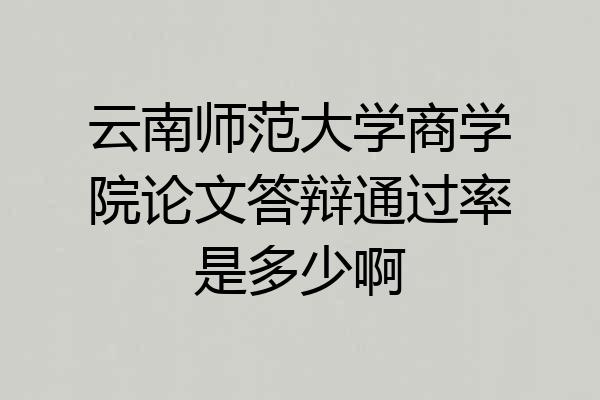 云南师范大学商学院论文答辩通过率是多少啊