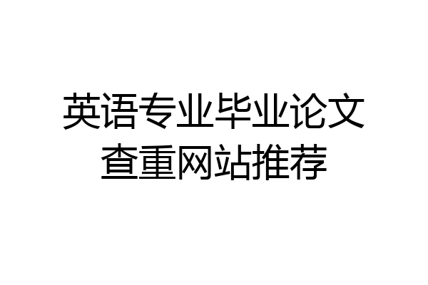 英语专业毕业论文查重网站推荐