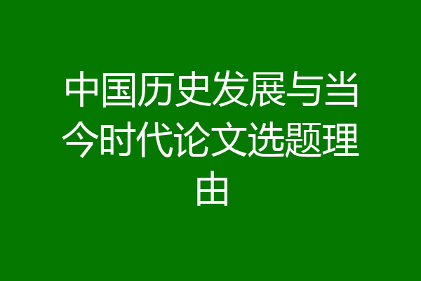 中国历史发展与当今时代论文选题理由