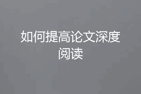 如何提高论文深度阅读