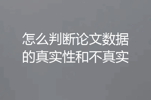 怎么判断论文数据的真实性和不真实