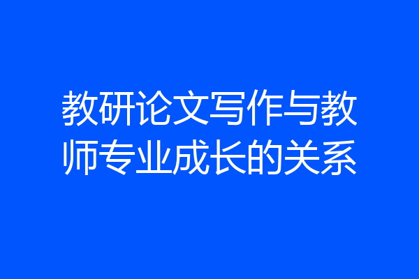 教研论文写作与教师专业成长的关系