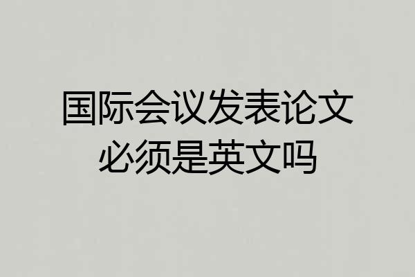 国际会议发表论文必须是英文吗