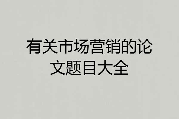 有关市场营销的论文题目大全