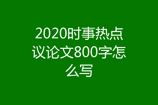 2020时事热点议论文800字怎么写