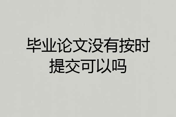 毕业论文没有按时提交可以吗