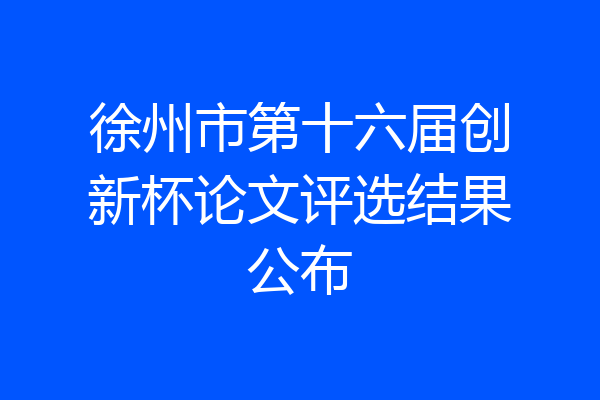 徐州市第十六届创新杯论文评选结果公布