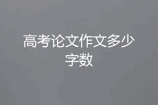 高考论文作文多少字数