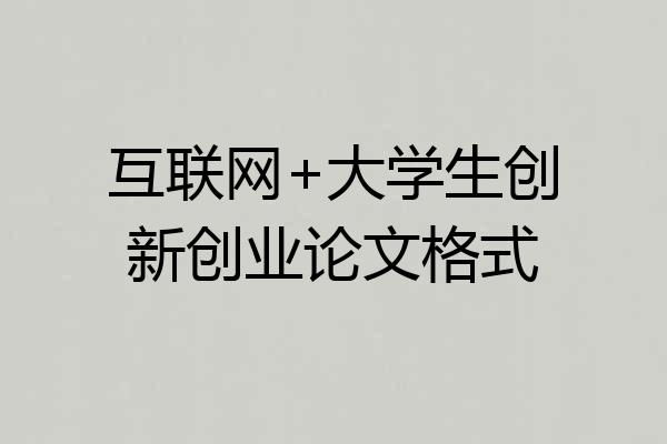 互联网+大学生创新创业论文格式