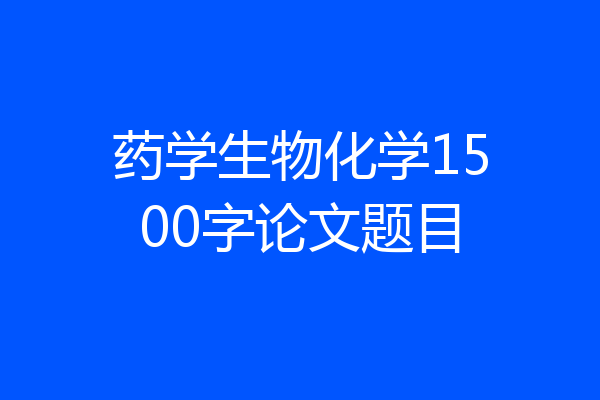 药学生物化学1500字论文题目