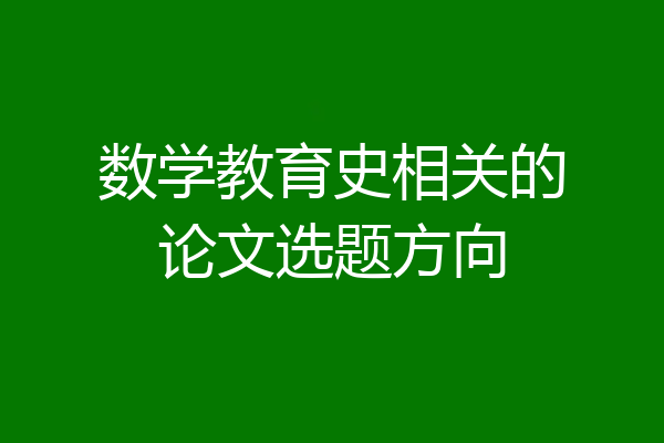 数学教育史相关的论文选题方向