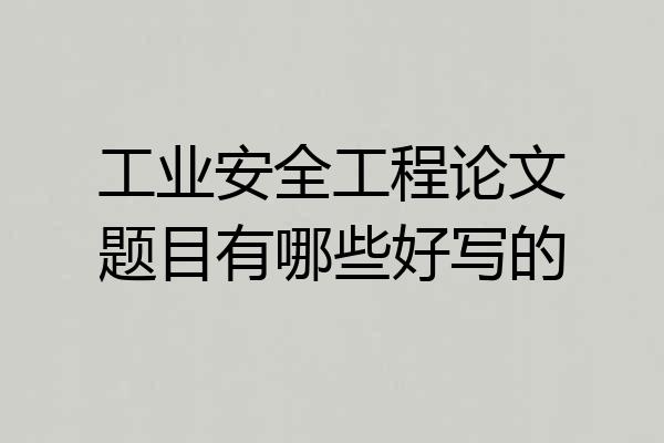 工业安全工程论文题目有哪些好写的