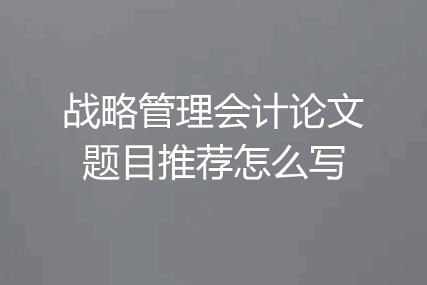 战略管理会计论文题目推荐怎么写