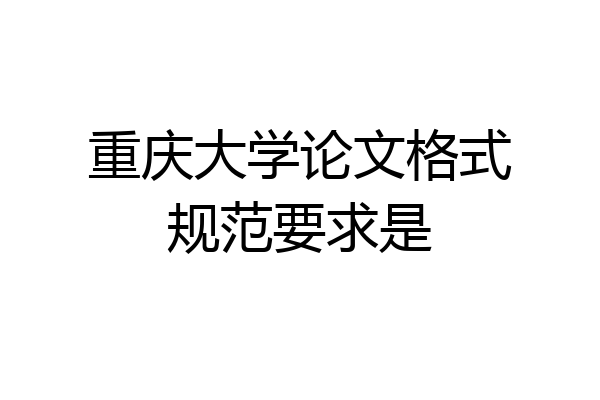 重庆大学论文格式规范要求是