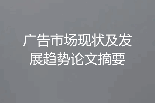 广告市场现状及发展趋势论文摘要