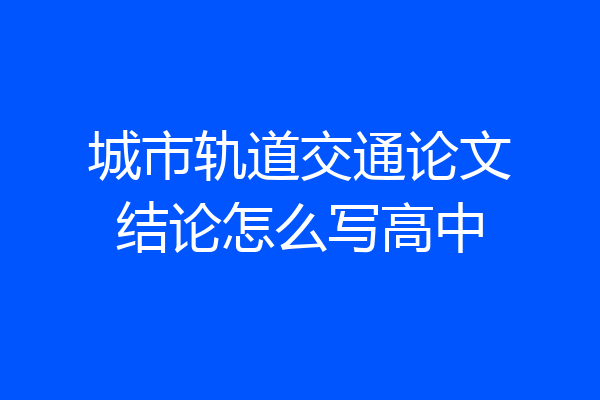 城市轨道交通论文结论怎么写高中