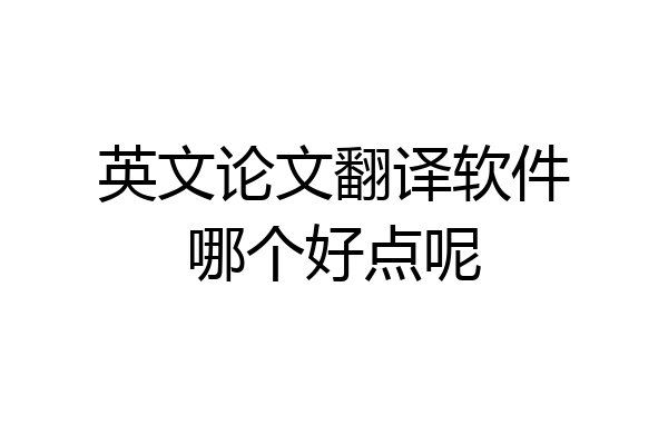 英文论文翻译软件哪个好点呢