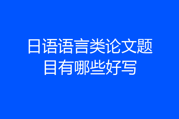 日语语言类论文题目有哪些好写