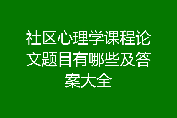社区心理学课程论文题目有哪些及答案大全