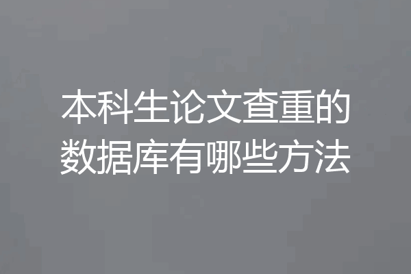 本科生论文查重的数据库有哪些方法
