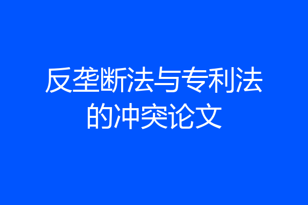反垄断法与专利法的冲突论文