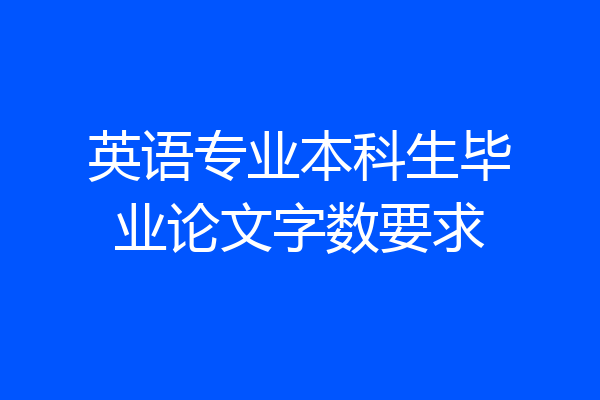 英语专业本科生毕业论文字数要求
