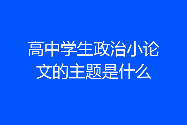 高中学生政治小论文的主题是什么