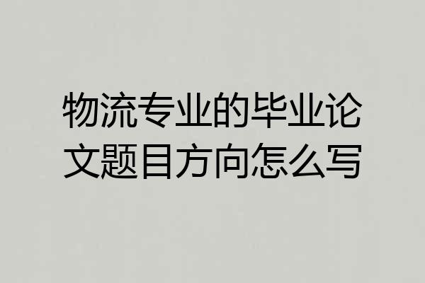 物流专业的毕业论文题目方向怎么写