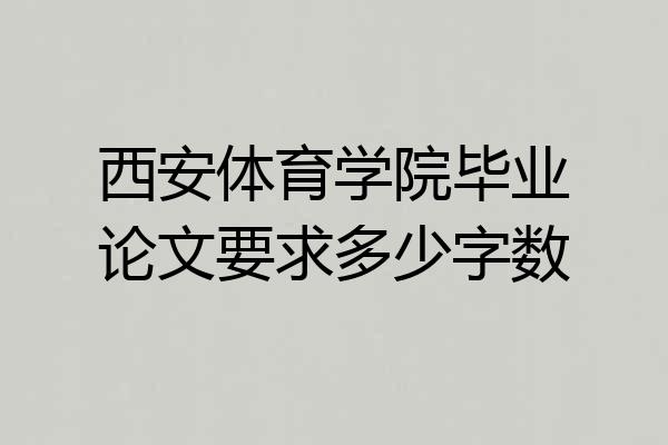 西安体育学院毕业论文要求多少字数