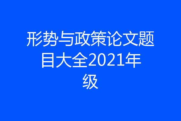 形势与政策论文题目大全2021年级