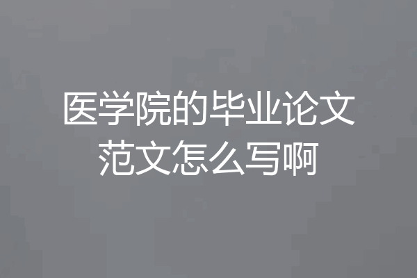 医学院的毕业论文范文怎么写啊