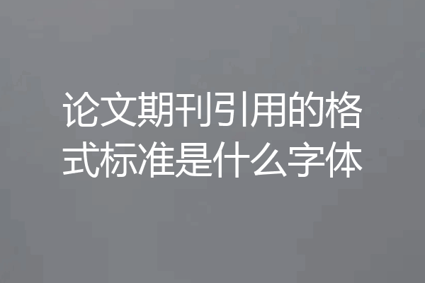 论文期刊引用的格式标准是什么字体