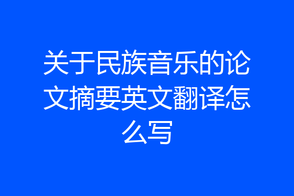 关于民族音乐的论文摘要英文翻译怎么写