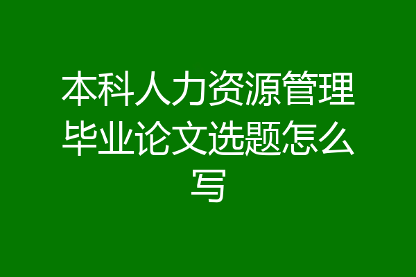 本科人力资源管理毕业论文选题怎么写