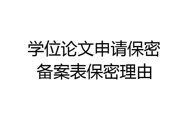 学位论文申请保密备案表保密理由