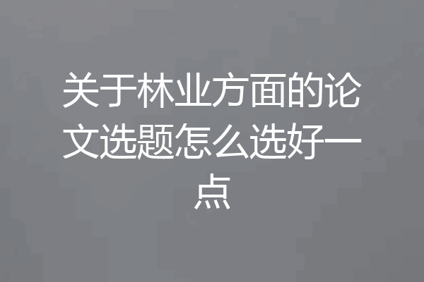 关于林业方面的论文选题怎么选好一点