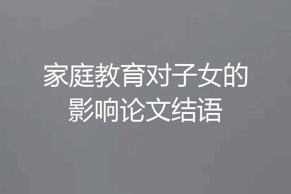 家庭教育对子女的影响论文结语