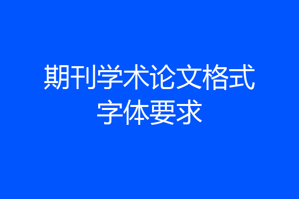期刊学术论文格式字体要求