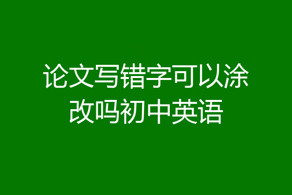 论文写错字可以涂改吗初中英语