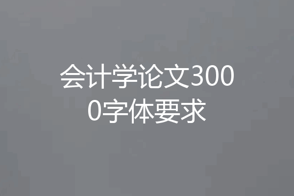会计学论文3000字体要求
