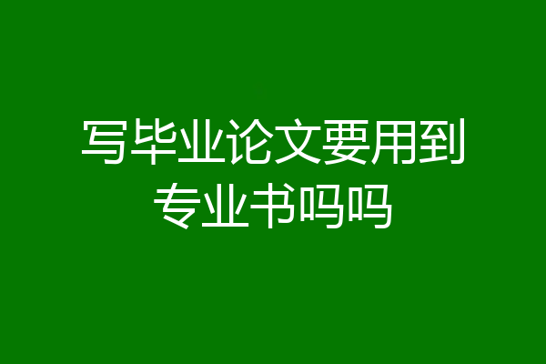 写毕业论文要用到专业书吗吗