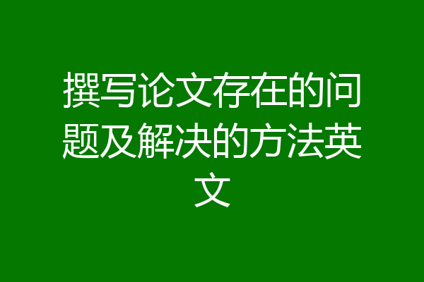 撰写论文存在的问题及解决的方法英文