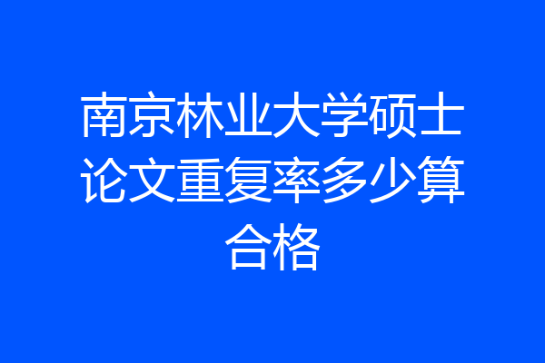 南京林业大学硕士论文重复率多少算合格
