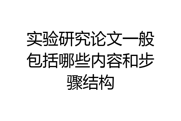 实验研究论文一般包括哪些内容和步骤结构