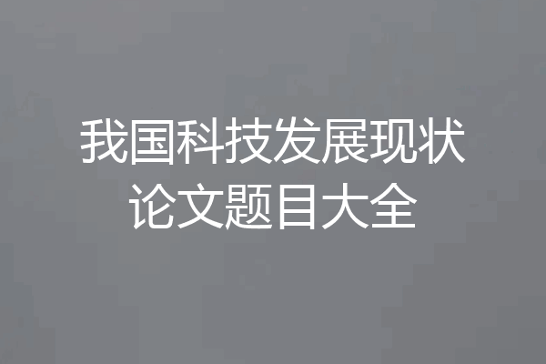 我国科技发展现状论文题目大全