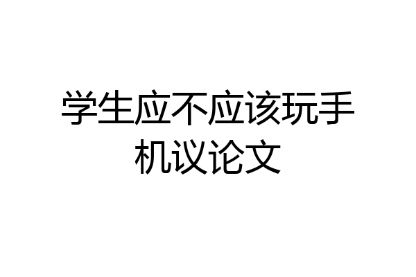 学生应不应该玩手机议论文